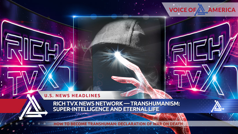 Rich TVX News Network — Transhumanism: Super-Intelligence And Eternal Life